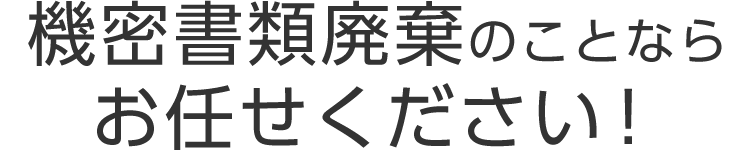 機密書類廃棄のことならお任せください！